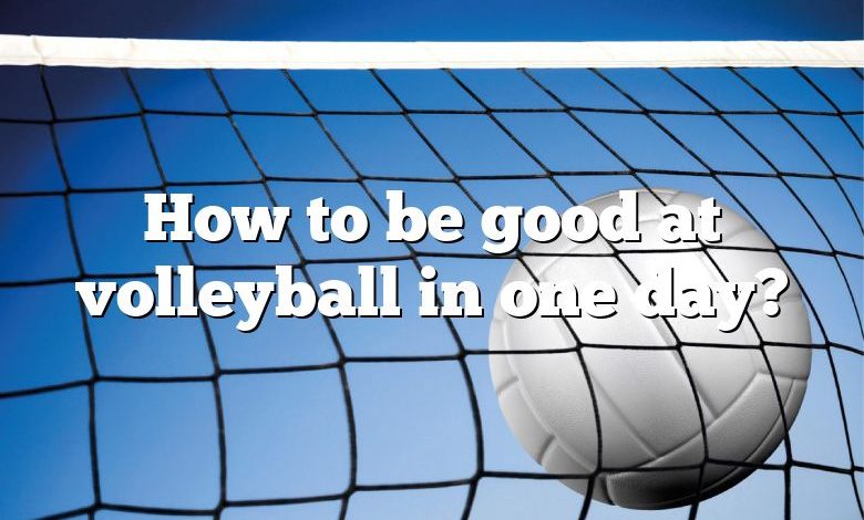 How to be good at volleyball in one day?