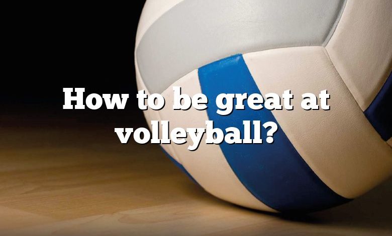 How to be great at volleyball?