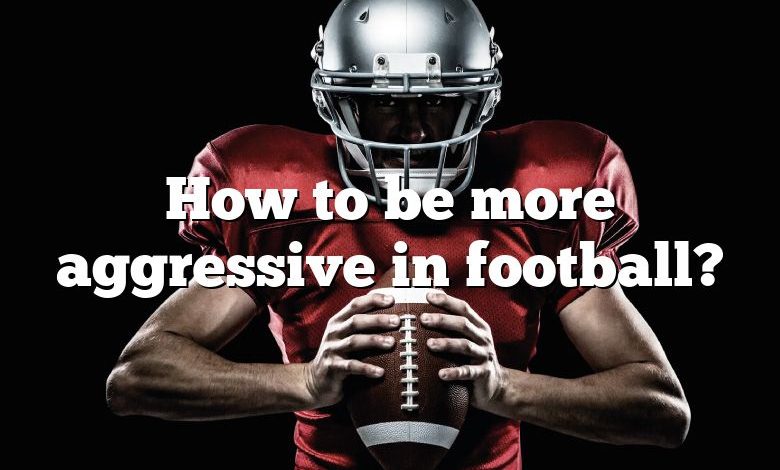 How to be more aggressive in football?