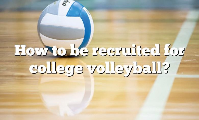 How to be recruited for college volleyball?