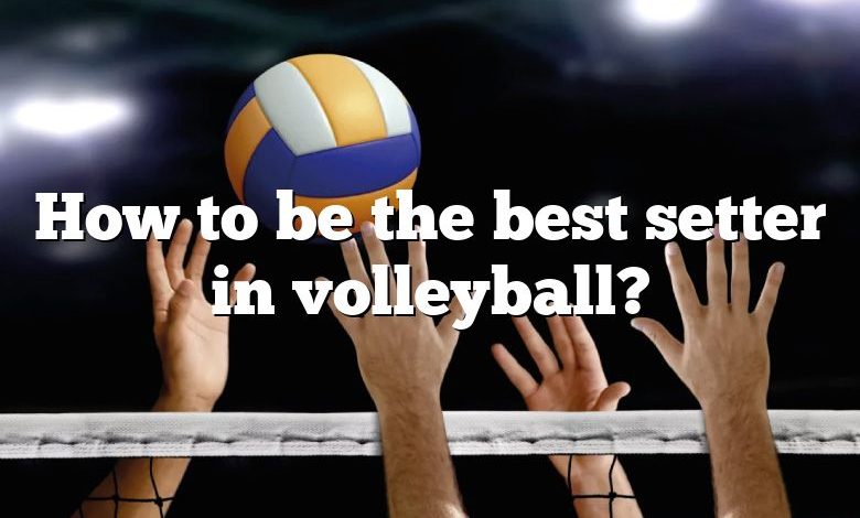 How to be the best setter in volleyball?