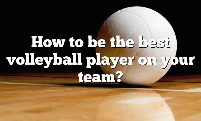 How to be the best volleyball player on your team?