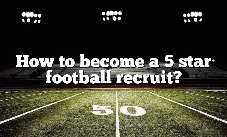 How to become a 5 star football recruit?