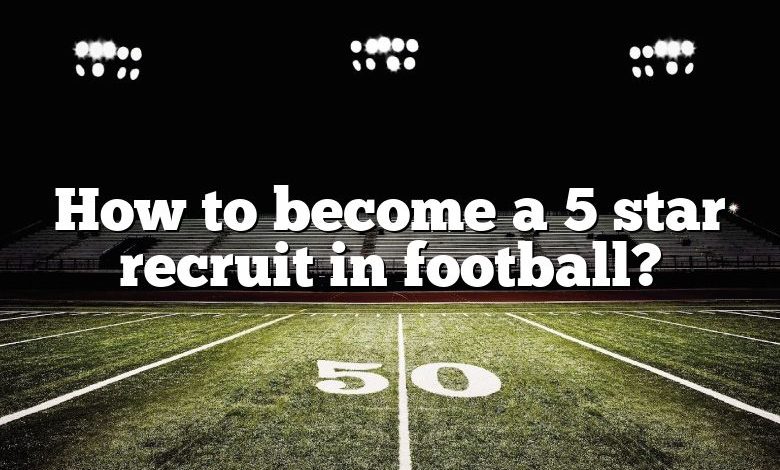 How to become a 5 star recruit in football?