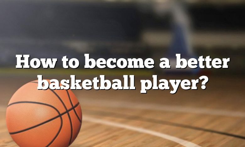 How to become a better basketball player?