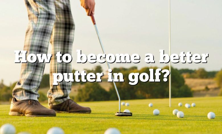 How to become a better putter in golf?