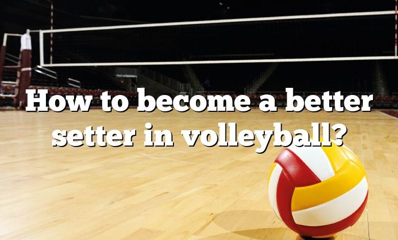 How to become a better setter in volleyball?