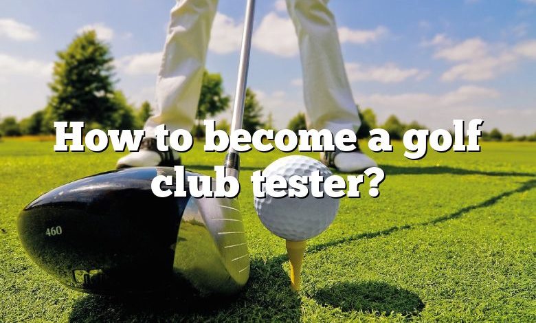 How to become a golf club tester?