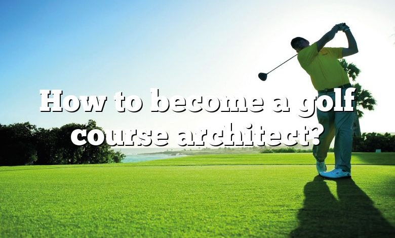 How to become a golf course architect?