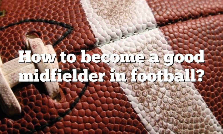 How to become a good midfielder in football?