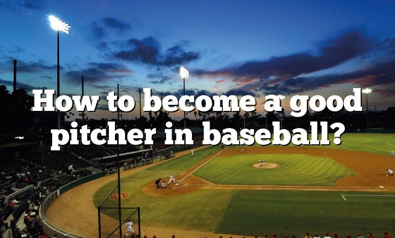 How to become a good pitcher in baseball?