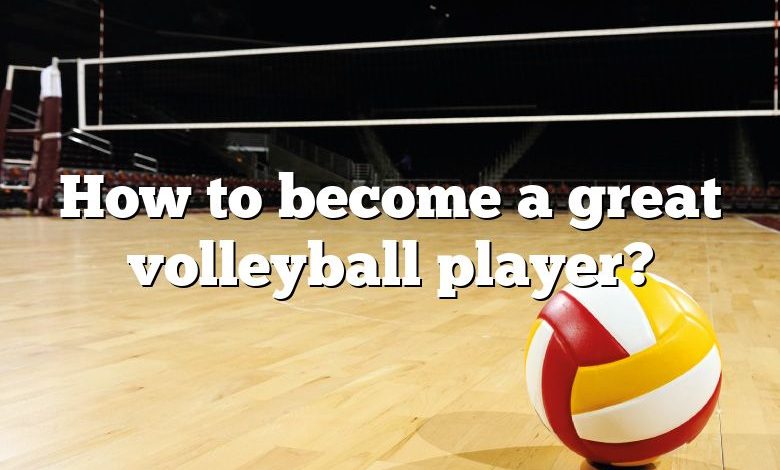 How to become a great volleyball player?