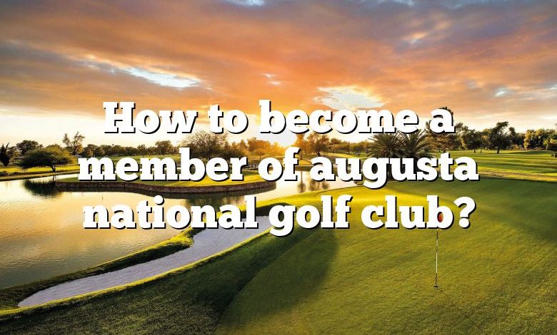 How to become a member of augusta national golf club?