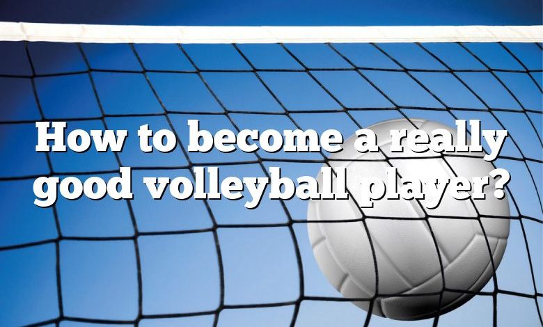 How to become a really good volleyball player?