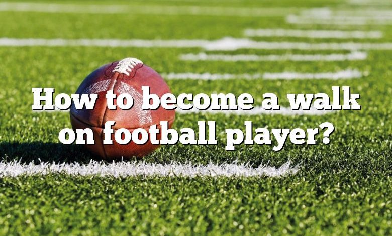 How to become a walk on football player?