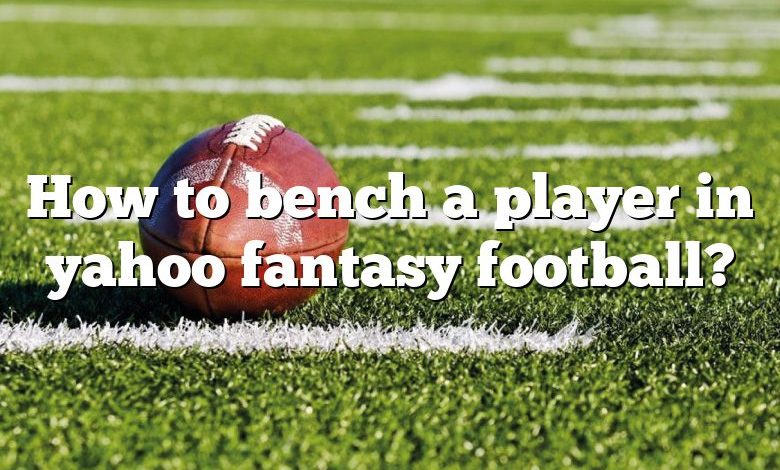 How to bench a player in yahoo fantasy football?