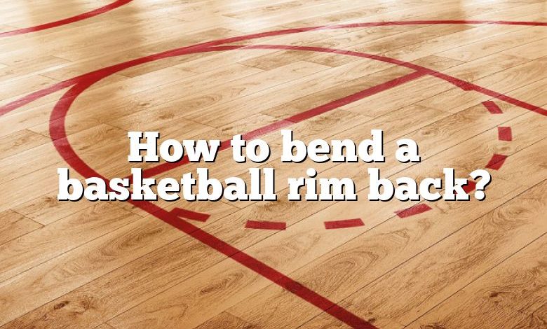 How to bend a basketball rim back?