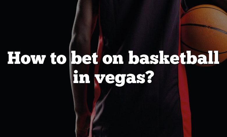 How to bet on basketball in vegas?