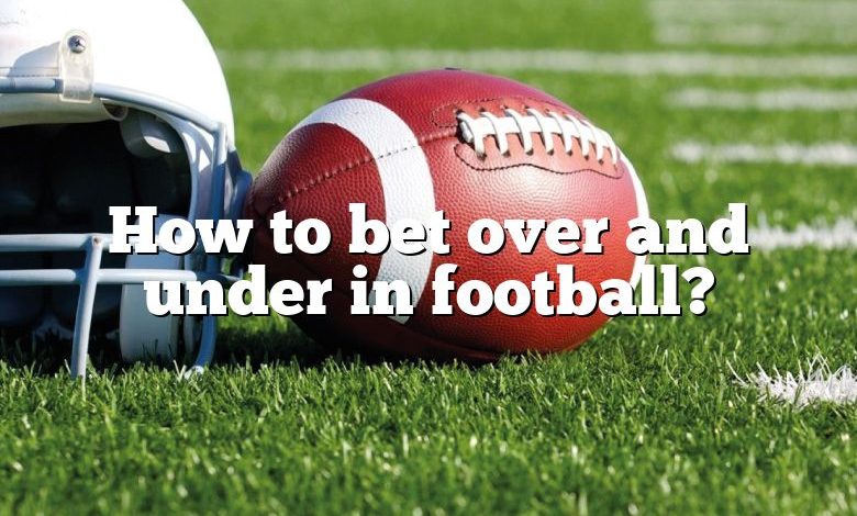 How to bet over and under in football?