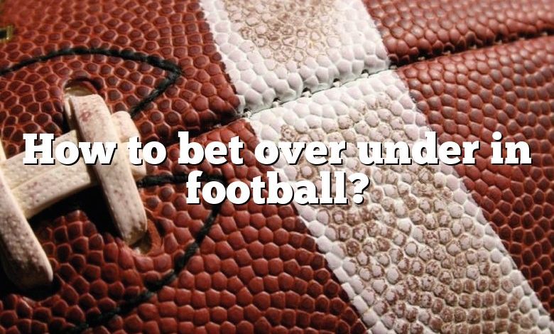 How to bet over under in football?