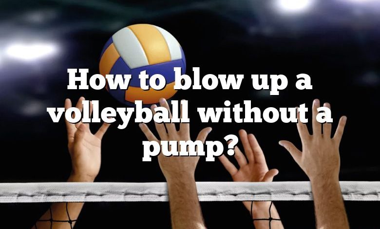 How to blow up a volleyball without a pump?