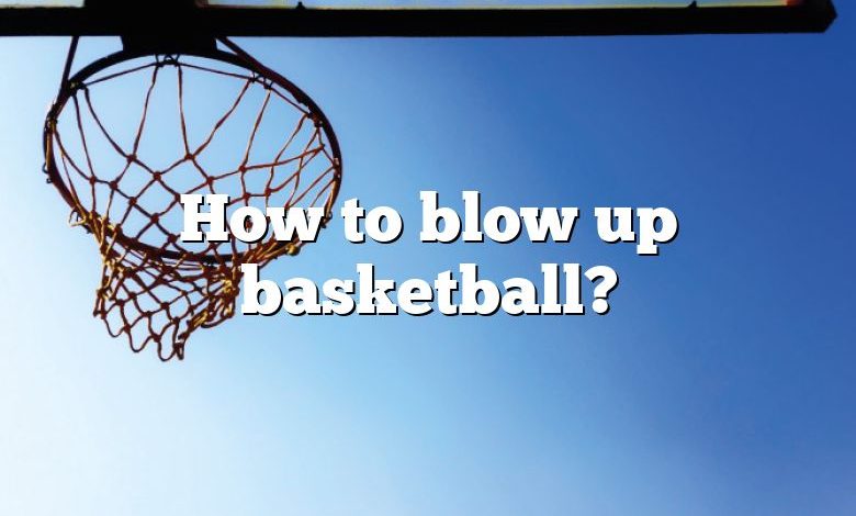 How to blow up basketball?