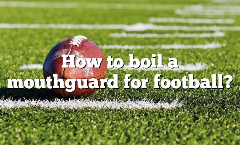 How to boil a mouthguard for football?