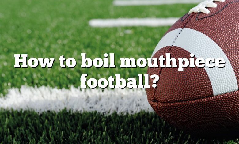 How to boil mouthpiece football?