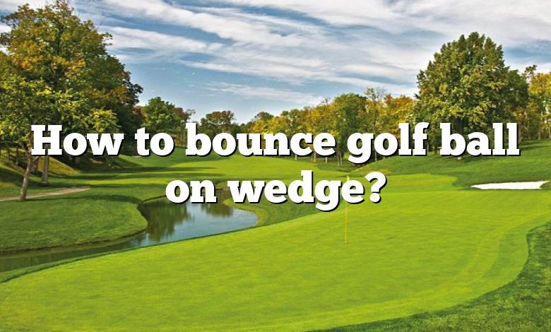 How to bounce golf ball on wedge?