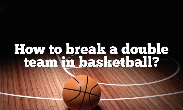 How to break a double team in basketball?