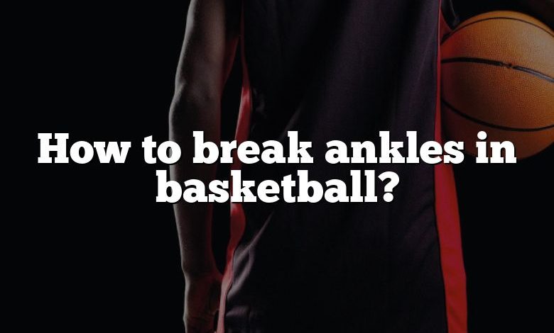 How to break ankles in basketball?