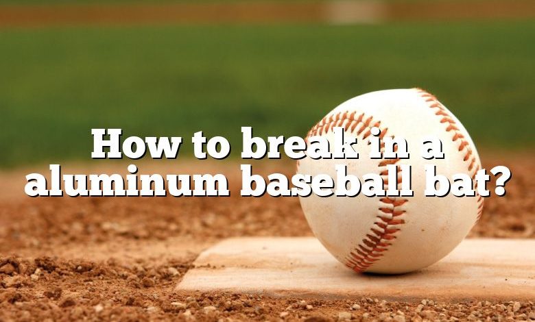 How to break in a aluminum baseball bat?