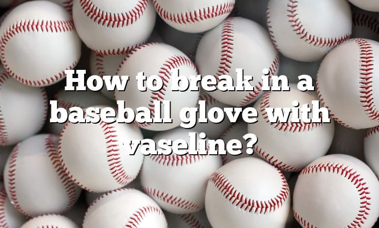 How to break in a baseball glove with vaseline?