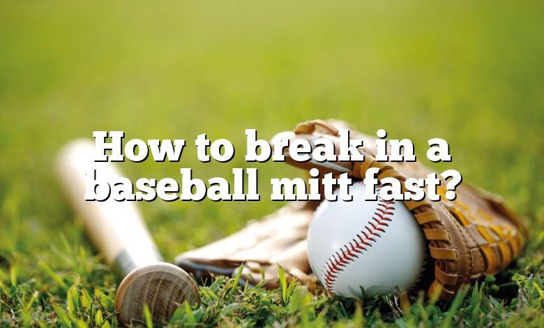 How to break in a baseball mitt fast?