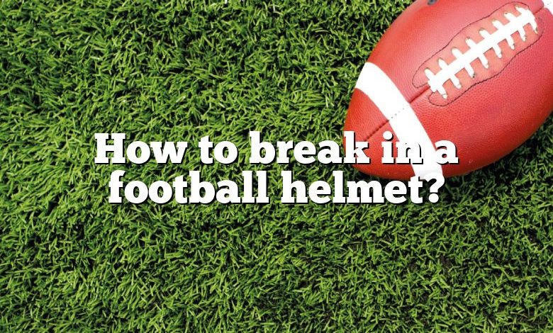 How to break in a football helmet?