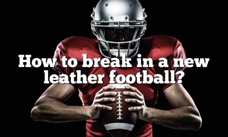 How to break in a new leather football?