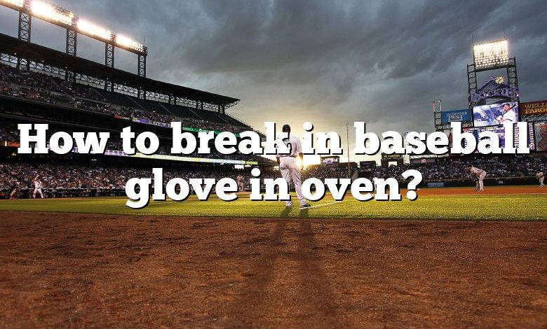 How to break in baseball glove in oven?