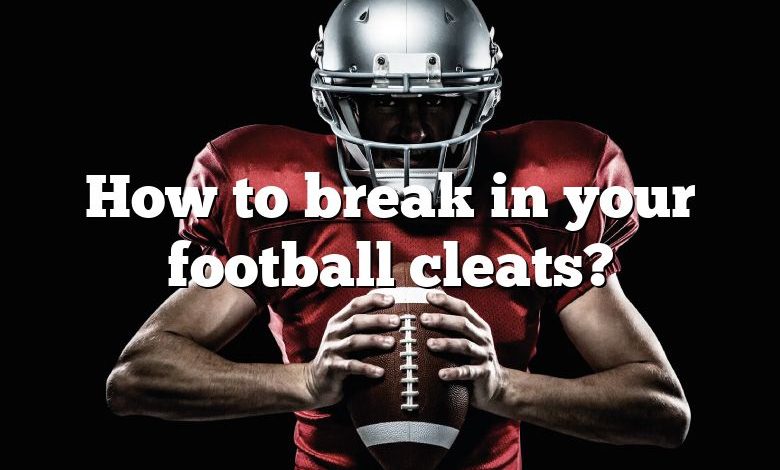 How to break in your football cleats?