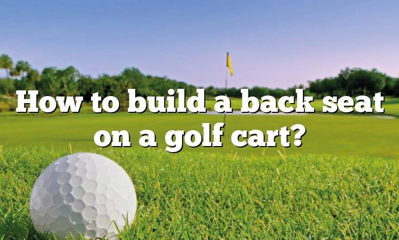 How to build a back seat on a golf cart?