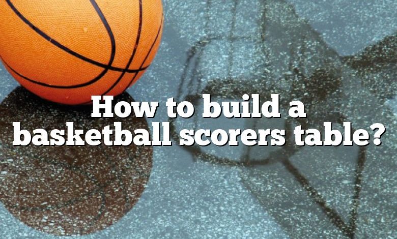 How to build a basketball scorers table?