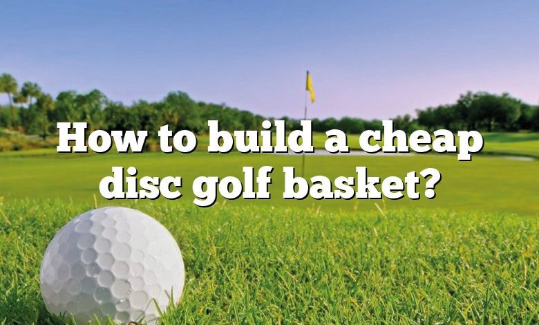 How to build a cheap disc golf basket?