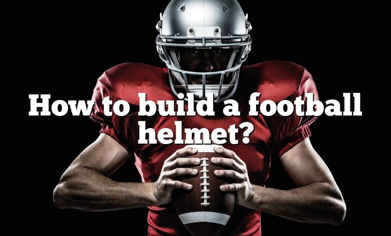 How to build a football helmet?