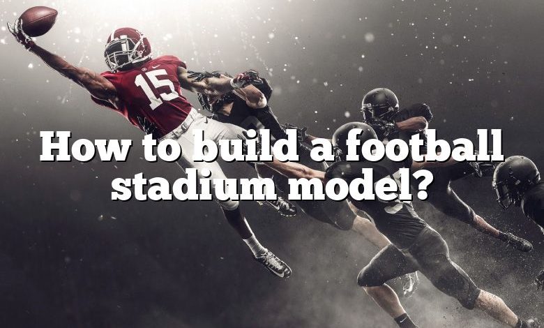 How to build a football stadium model?