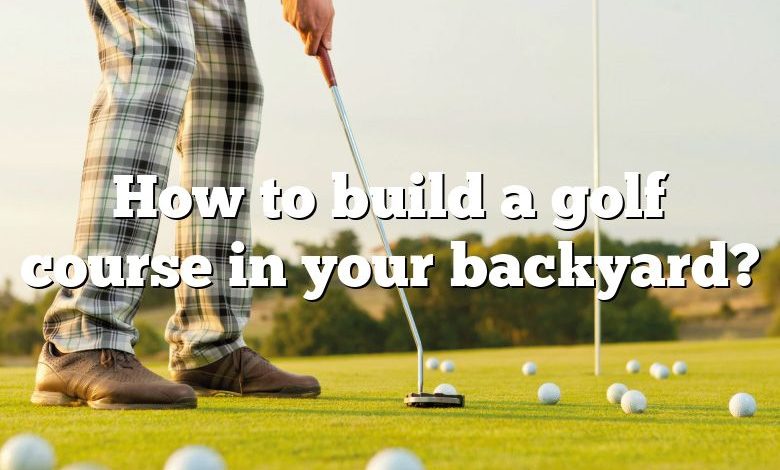 How to build a golf course in your backyard?