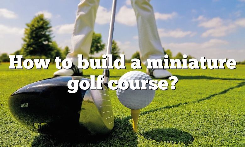 How to build a miniature golf course?