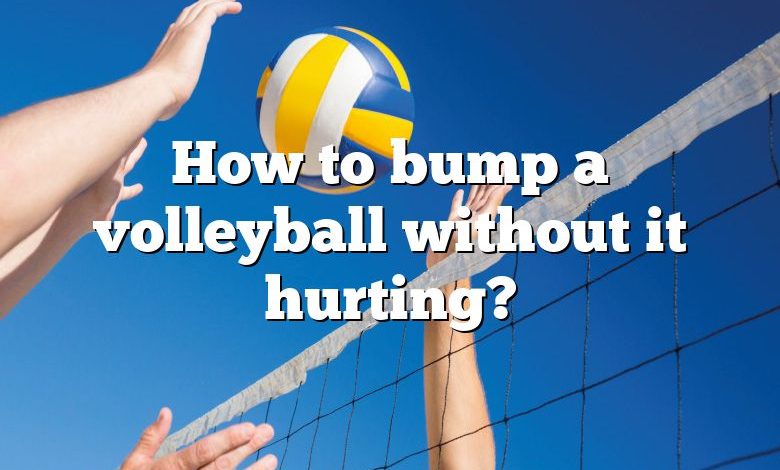 How to bump a volleyball without it hurting?