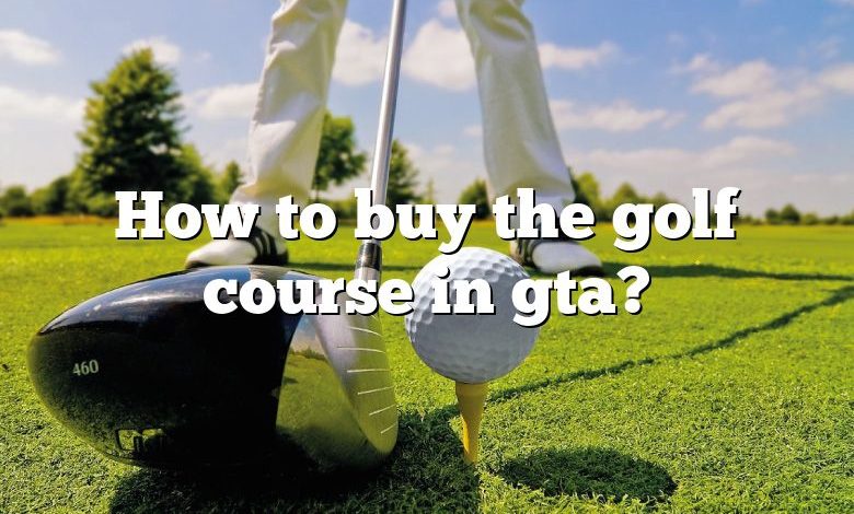 How to buy the golf course in gta?