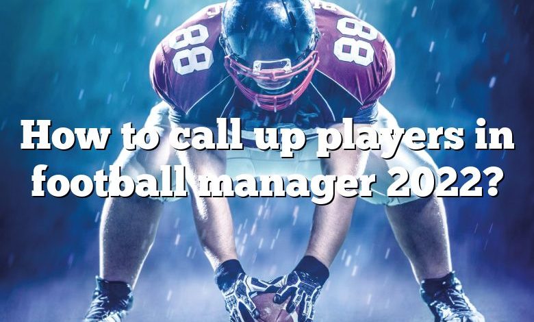 How to call up players in football manager 2022?