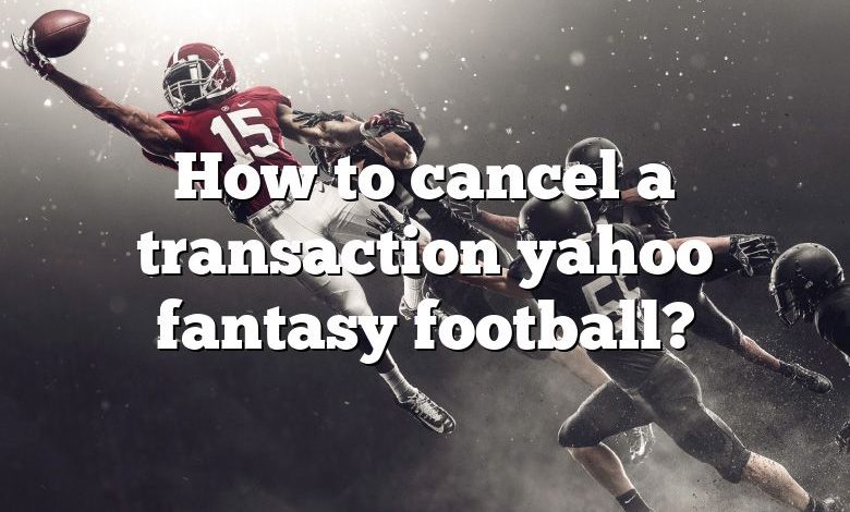 How to cancel a transaction yahoo fantasy football?