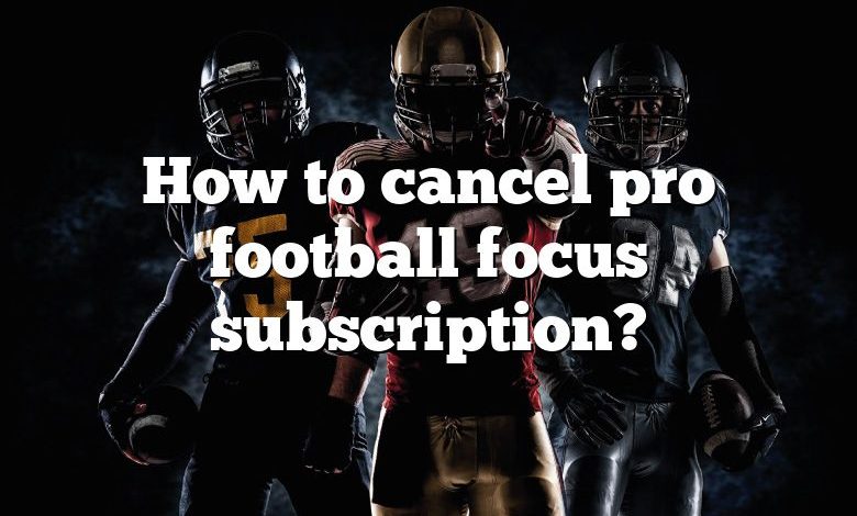 How to cancel pro football focus subscription?